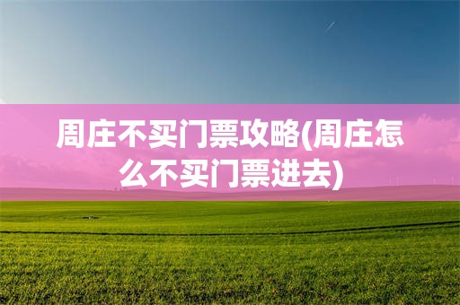 周庄不买门票攻略(周庄怎么不买门票进去)