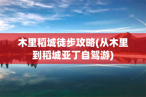 木里稻城徒步攻略(从木里到稻城亚丁自驾游)