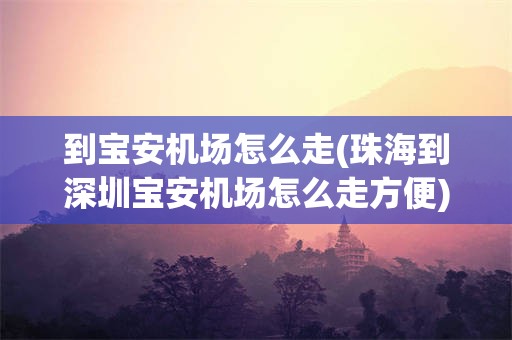 到宝安机场怎么走(珠海到深圳宝安机场怎么走方便)