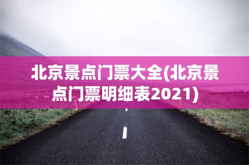 北京景点门票大全(北京景点门票明细表2021)