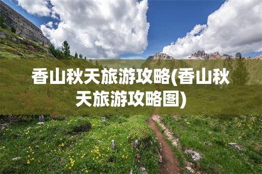 香山秋天旅游攻略(香山秋天旅游攻略图)
