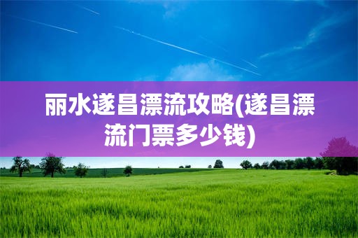 丽水遂昌漂流攻略(遂昌漂流门票多少钱)