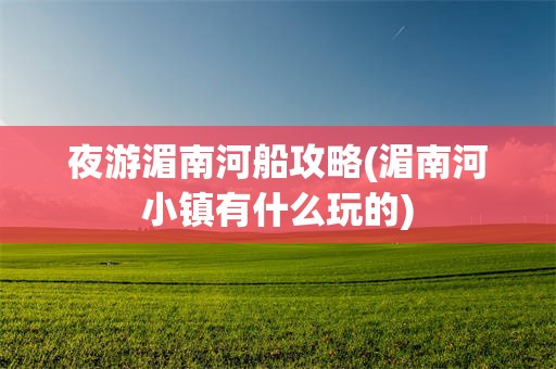 夜游湄南河船攻略(湄南河小镇有什么玩的)