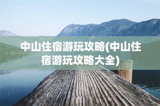 中山住宿游玩攻略(中山住宿游玩攻略大全)