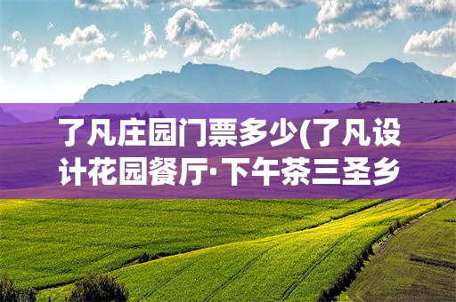 了凡庄园门票多少(了凡设计花园餐厅·下午茶三圣乡店怎么样)