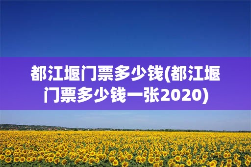 都江堰门票多少钱(都江堰门票多少钱一张2020)