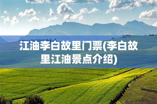 江油李白故里门票(李白故里江油景点介绍)