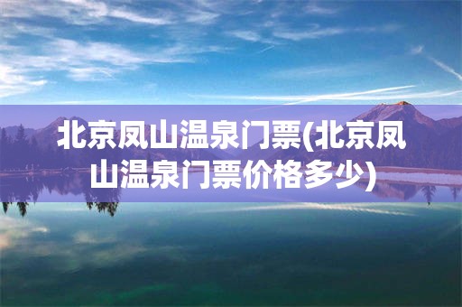 北京凤山温泉门票(北京凤山温泉门票价格多少)