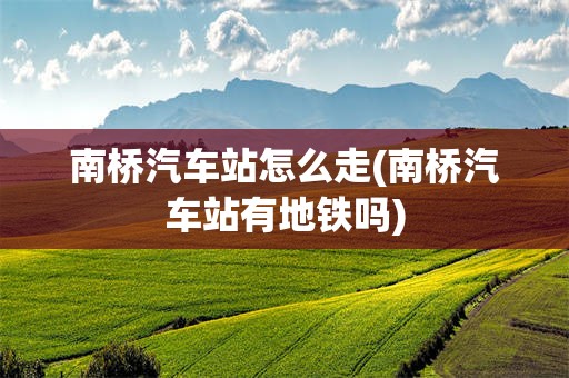 南桥汽车站怎么走(南桥汽车站有地铁吗)