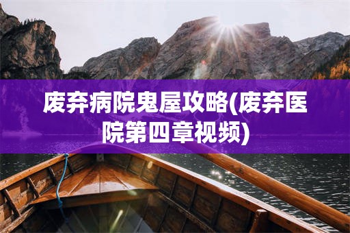 废弃病院鬼屋攻略(废弃医院第四章视频)