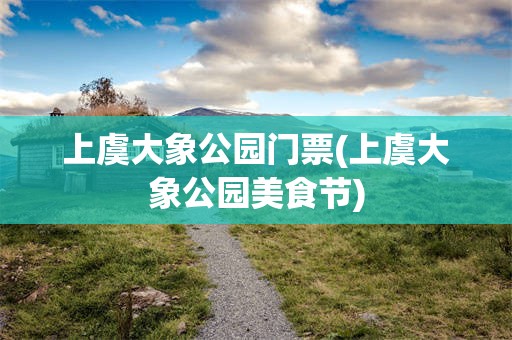 上虞大象公园门票(上虞大象公园美食节)
