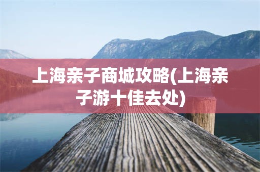 上海亲子商城攻略(上海亲子游十佳去处)
