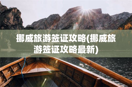 挪威旅游签证攻略(挪威旅游签证攻略最新)