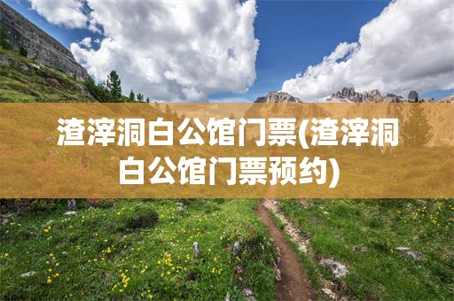 渣滓洞白公馆门票(渣滓洞白公馆门票预约)