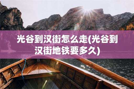 光谷到汉街怎么走(光谷到汉街地铁要多久)