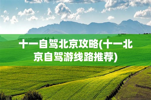 十一自驾北京攻略(十一北京自驾游线路推荐)