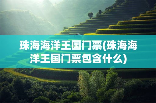 珠海海洋王国门票(珠海海洋王国门票包含什么)
