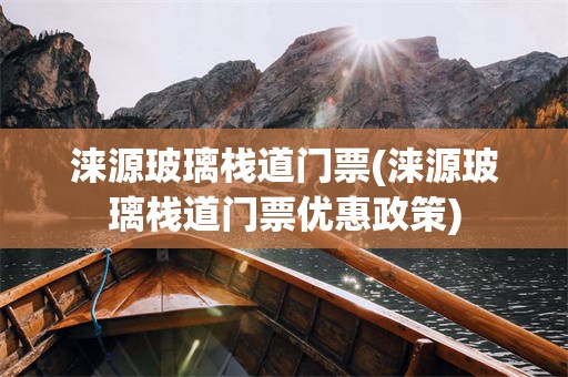 涞源玻璃栈道门票(涞源玻璃栈道门票优惠政策)