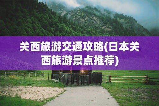 关西旅游交通攻略(日本关西旅游景点推荐)