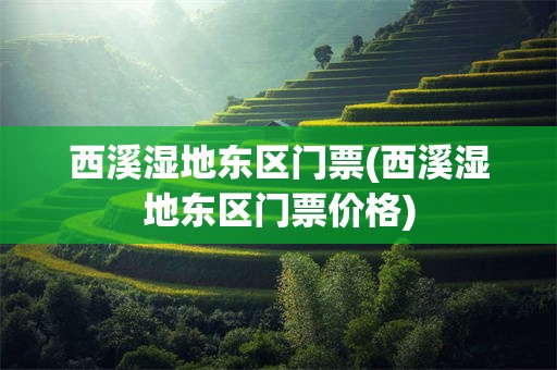 西溪湿地东区门票(西溪湿地东区门票价格)