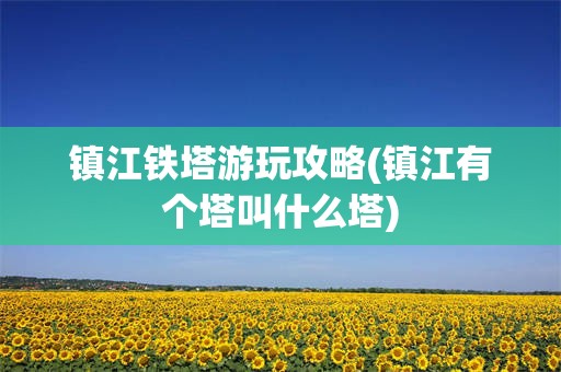 镇江铁塔游玩攻略(镇江有个塔叫什么塔)