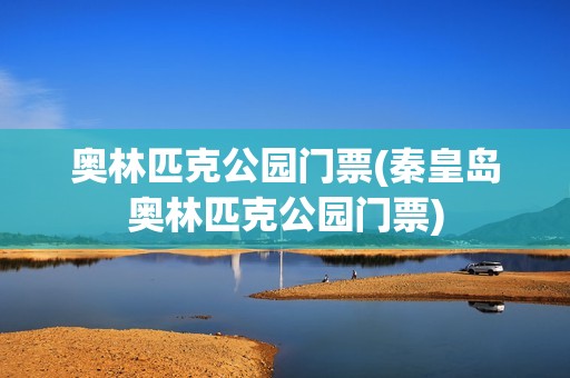 奥林匹克公园门票(秦皇岛奥林匹克公园门票)