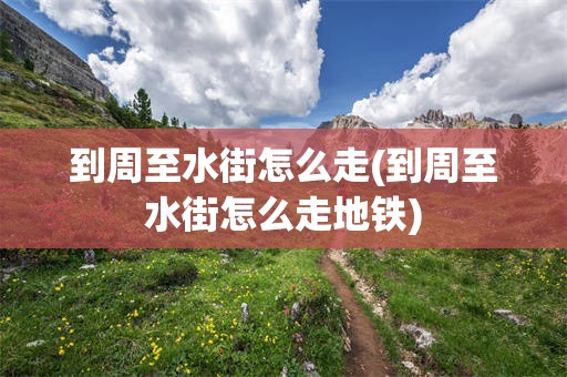 到周至水街怎么走(到周至水街怎么走地铁)
