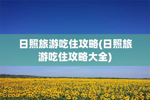 日照旅游吃住攻略(日照旅游吃住攻略大全)