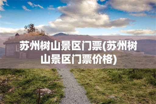 苏州树山景区门票(苏州树山景区门票价格)