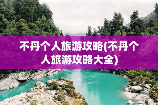不丹个人旅游攻略(不丹个人旅游攻略大全)