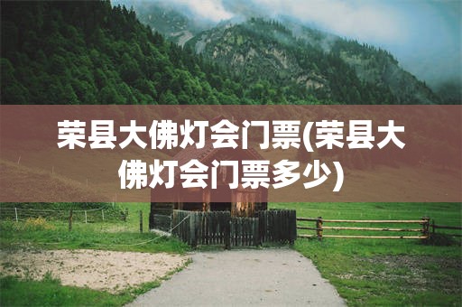 荣县大佛灯会门票(荣县大佛灯会门票多少)