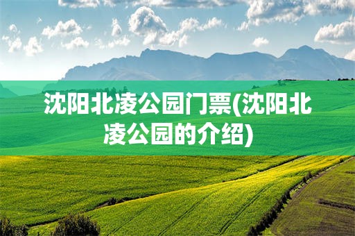 沈阳北凌公园门票(沈阳北凌公园的介绍)
