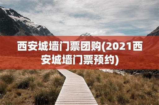 西安城墙门票团购(2021西安城墙门票预约)