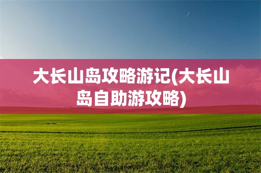 大长山岛攻略游记(大长山岛自助游攻略)