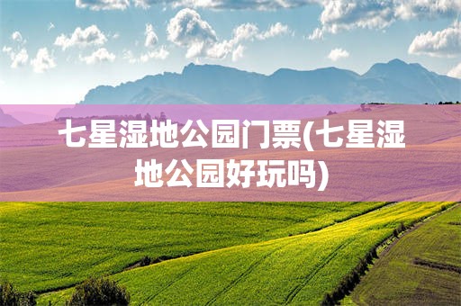 七星湿地公园门票(七星湿地公园好玩吗)