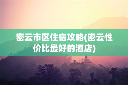 密云市区住宿攻略(密云性价比最好的酒店)