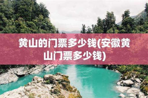 黄山的门票多少钱(安徽黄山门票多少钱)