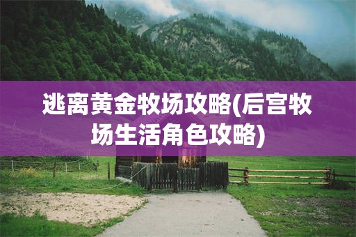 逃离黄金牧场攻略(后宫牧场生活角色攻略)