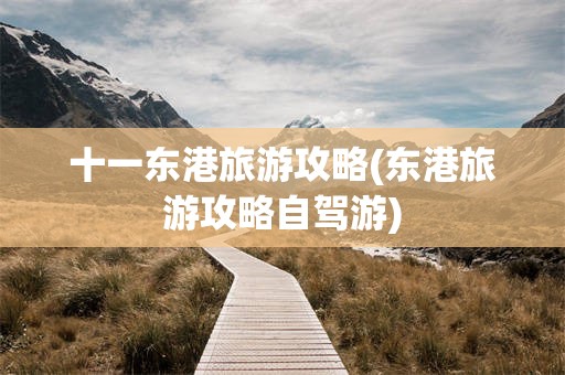 十一东港旅游攻略(东港旅游攻略自驾游)