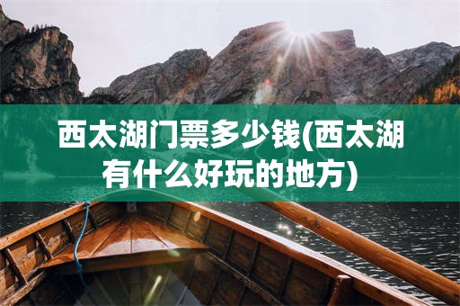 西太湖门票多少钱(西太湖有什么好玩的地方)