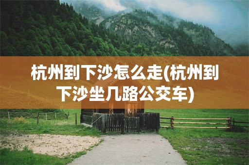 杭州到下沙怎么走(杭州到下沙坐几路公交车)