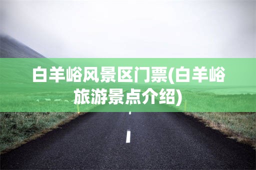 白羊峪风景区门票(白羊峪旅游景点介绍)
