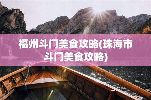 福州斗门美食攻略(珠海市斗门美食攻略)