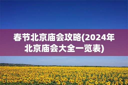 春节北京庙会攻略(2024年北京庙会大全一览表)