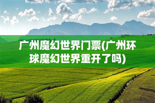 广州魔幻世界门票(广州环球魔幻世界重开了吗)