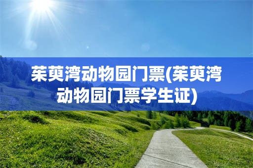 茱萸湾动物园门票(茱萸湾动物园门票学生证)