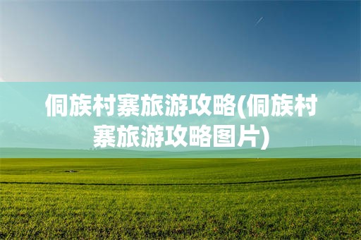 侗族村寨旅游攻略(侗族村寨旅游攻略图片)