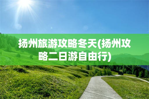 扬州旅游攻略冬天(扬州攻略二日游自由行)