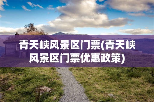 青天峡风景区门票(青天峡风景区门票优惠政策)