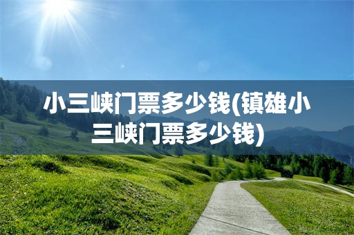 小三峡门票多少钱(镇雄小三峡门票多少钱)